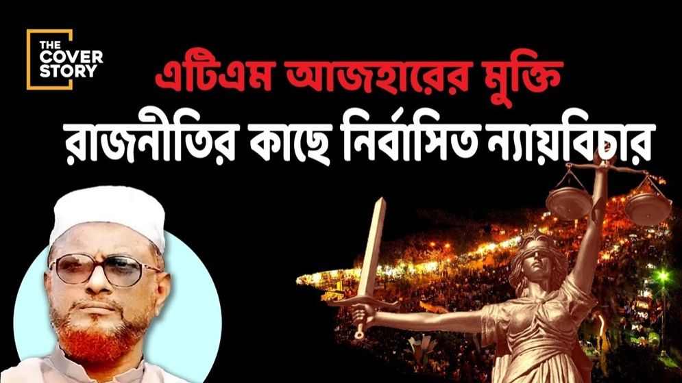 এটিএম আজহারের মুক্তি, রাজনীতির কাছে নির্বাসিত ন্যায়বিচার